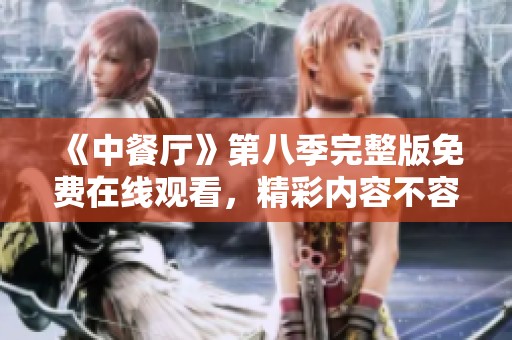 《中餐厅》第八季完整版免费在线观看，精彩内容不容错过