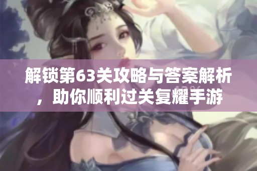 解锁第63关攻略与答案解析，助你顺利过关复耀手游