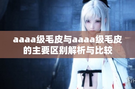 aaaa级毛皮与aaaa级毛皮的主要区别解析与比较