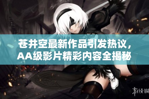 苍井空最新作品引发热议，AA级影片精彩内容全揭秘