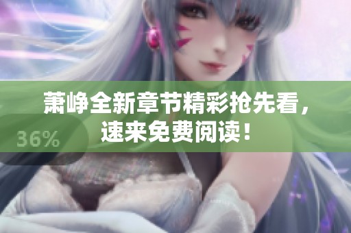 萧峥全新章节精彩抢先看，速来免费阅读！