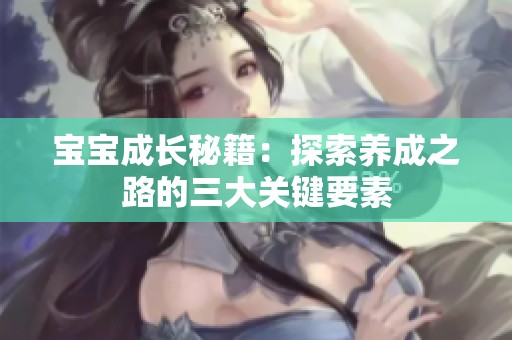 宝宝成长秘籍：探索养成之路的三大关键要素