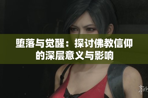堕落与觉醒：探讨佛教信仰的深层意义与影响