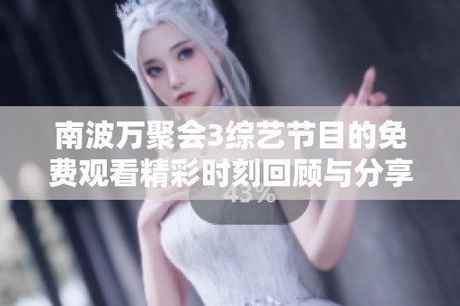 南波万聚会3综艺节目的免费观看精彩时刻回顾与分享