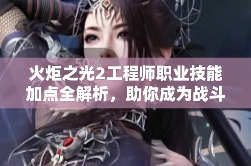 火炬之光2工程师职业技能加点全解析，助你成为战斗无敌的超级大师
