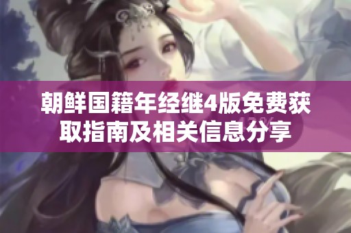 朝鲜国籍年经继4版免费获取指南及相关信息分享