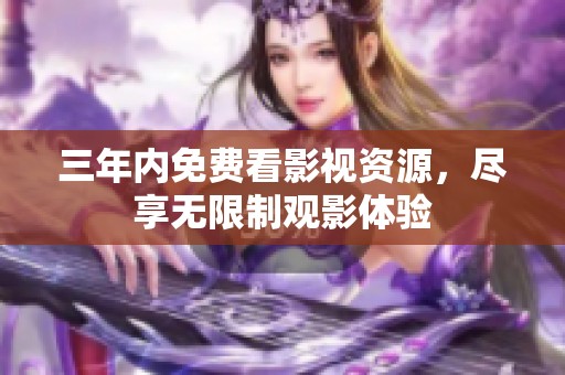 三年内免费看影视资源，尽享无限制观影体验