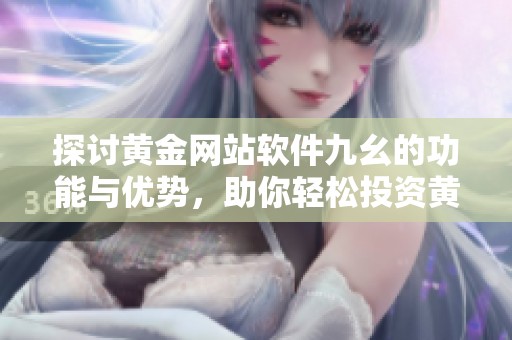 探讨黄金网站软件九幺的功能与优势，助你轻松投资黄金市场