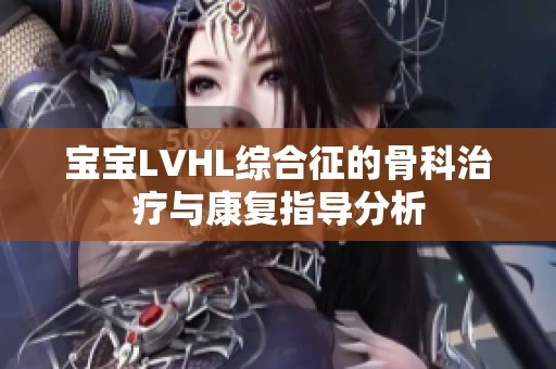 宝宝LVHL综合征的骨科治疗与康复指导分析