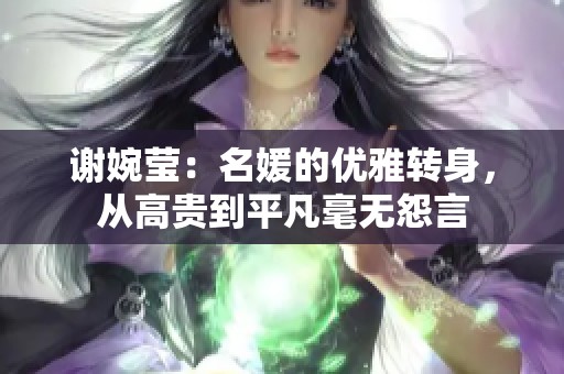 谢婉莹：名媛的优雅转身，从高贵到平凡毫无怨言