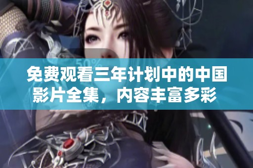 免费观看三年计划中的中国影片全集，内容丰富多彩 