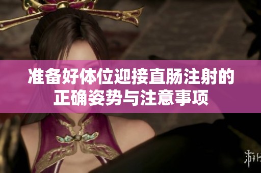 准备好体位迎接直肠注射的正确姿势与注意事项