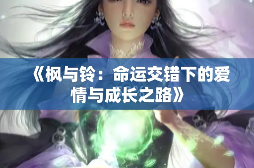 《枫与铃：命运交错下的爱情与成长之路》