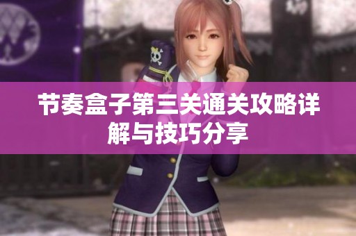 节奏盒子第三关通关攻略详解与技巧分享