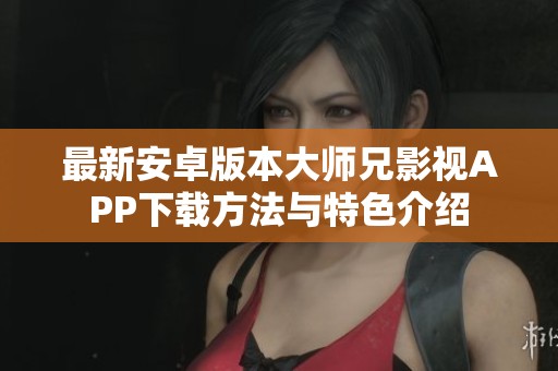 最新安卓版本大师兄影视APP下载方法与特色介绍