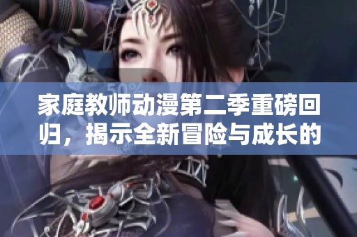 家庭教师动漫第二季重磅回归，揭示全新冒险与成长的故事