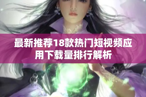 最新推荐18款热门短视频应用下载量排行解析