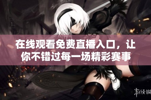 在线观看免费直播入口，让你不错过每一场精彩赛事