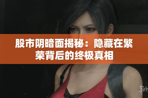 股市阴暗面揭秘：隐藏在繁荣背后的终极真相