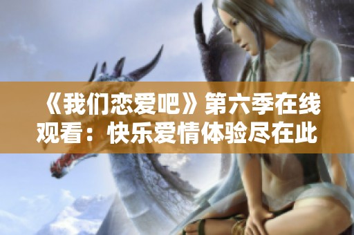 《我们恋爱吧》第六季在线观看：快乐爱情体验尽在此刻