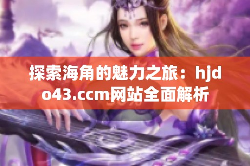 探索海角的魅力之旅：hjdo43.ccm网站全面解析