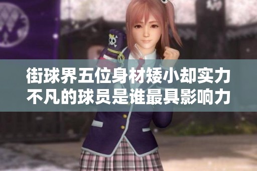 街球界五位身材矮小却实力不凡的球员是谁最具影响力的
