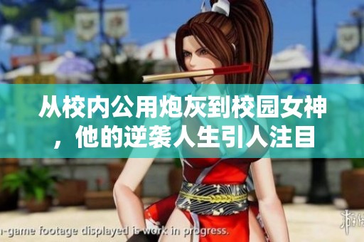 从校内公用炮灰到校园女神，他的逆袭人生引人注目
