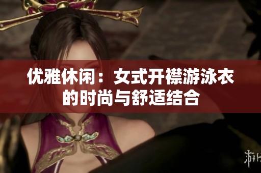 优雅休闲：女式开襟游泳衣的时尚与舒适结合