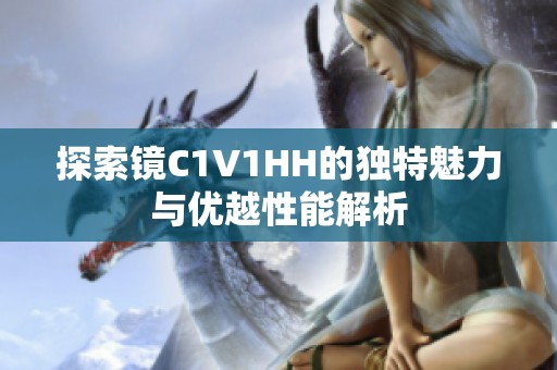 探索镜C1V1HH的独特魅力与优越性能解析