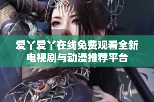 爱丫爱丫在线免费观看全新电视剧与动漫推荐平台