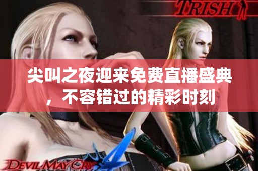 尖叫之夜迎来免费直播盛典，不容错过的精彩时刻