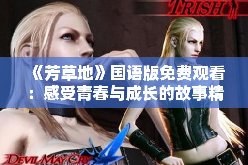 《芳草地》国语版免费观看：感受青春与成长的故事精彩回顾