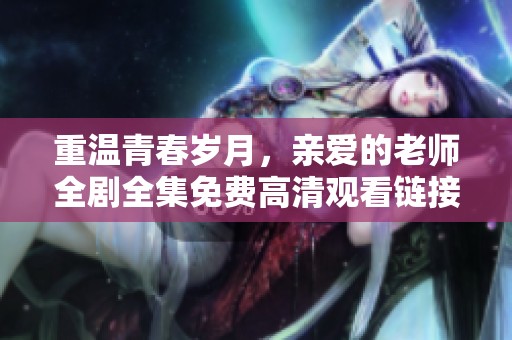 重温青春岁月，亲爱的老师全剧全集免费高清观看链接分享