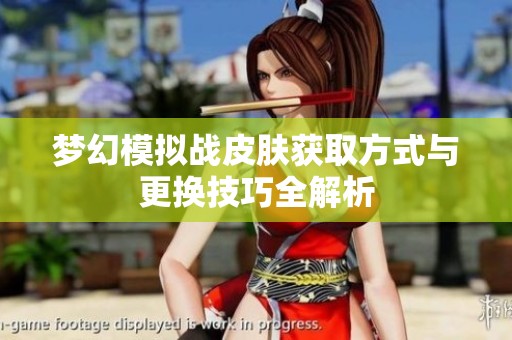 梦幻模拟战皮肤获取方式与更换技巧全解析