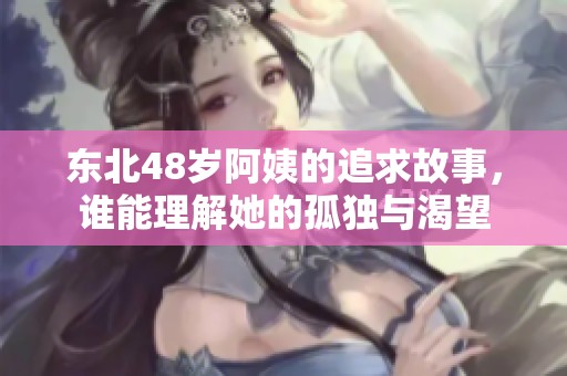 东北48岁阿姨的追求故事，谁能理解她的孤独与渴望