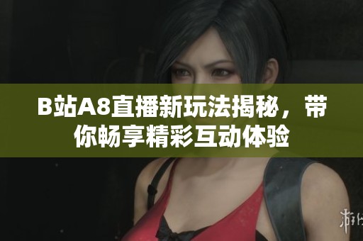 B站A8直播新玩法揭秘，带你畅享精彩互动体验