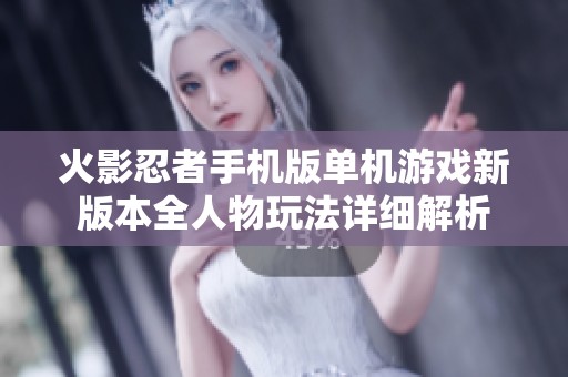 火影忍者手机版单机游戏新版本全人物玩法详细解析