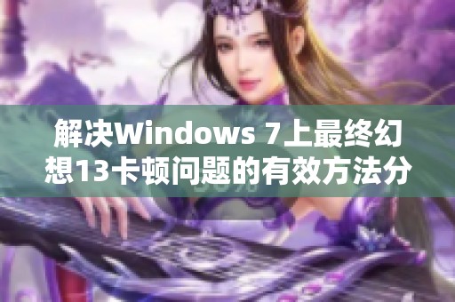 解决Windows 7上最终幻想13卡顿问题的有效方法分享