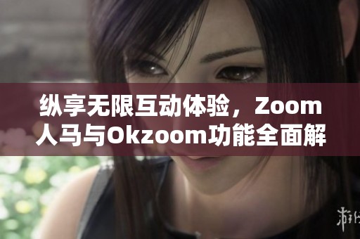 纵享无限互动体验，Zoom人马与Okzoom功能全面解析