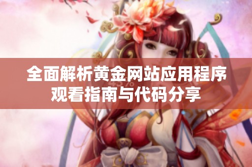 全面解析黄金网站应用程序观看指南与代码分享