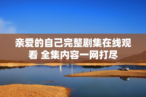 亲爱的自己完整剧集在线观看 全集内容一网打尽
