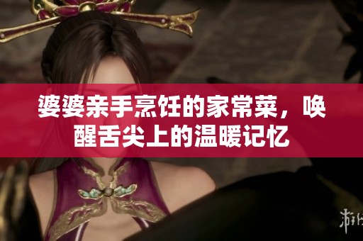 婆婆亲手烹饪的家常菜，唤醒舌尖上的温暖记忆