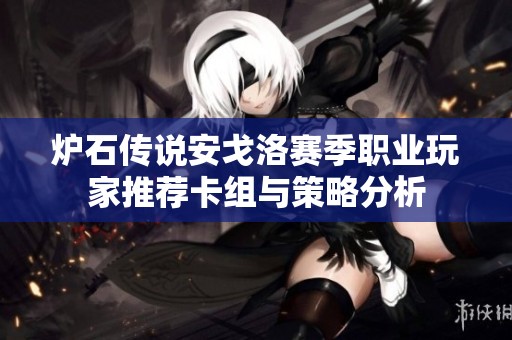 炉石传说安戈洛赛季职业玩家推荐卡组与策略分析