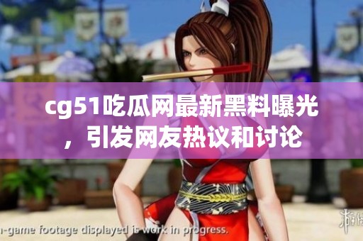 cg51吃瓜网最新黑料曝光，引发网友热议和讨论