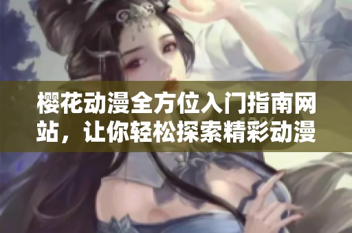 樱花动漫全方位入门指南网站，让你轻松探索精彩动漫世界