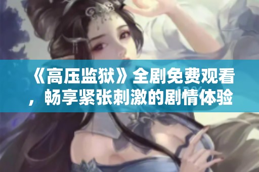 《高压监狱》全剧免费观看，畅享紧张刺激的剧情体验