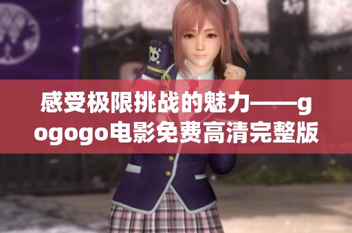 感受极限挑战的魅力——gogogo电影免费高清完整版解析