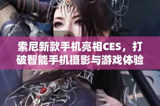 索尼新款手机亮相CES，打破智能手机摄影与游戏体验的传统界限