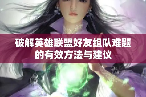 破解英雄联盟好友组队难题的有效方法与建议