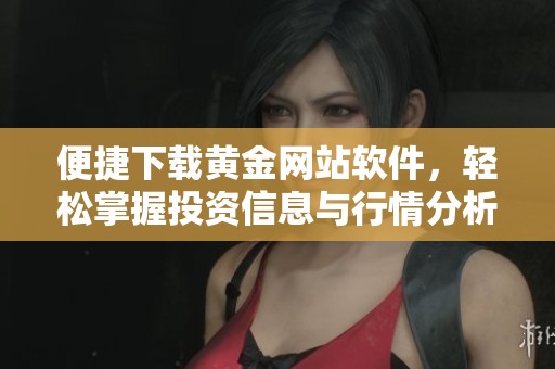 便捷下载黄金网站软件，轻松掌握投资信息与行情分析